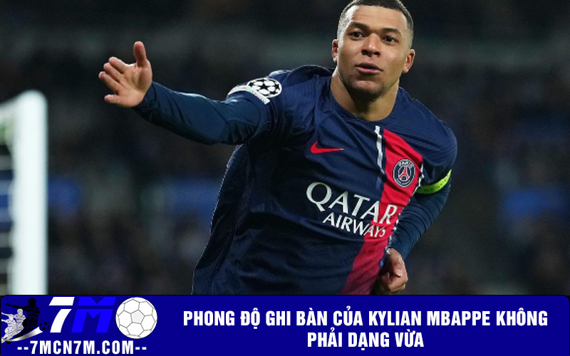 Phong độ ghi bàn của Kylian Mbappe không phải dạng vừa