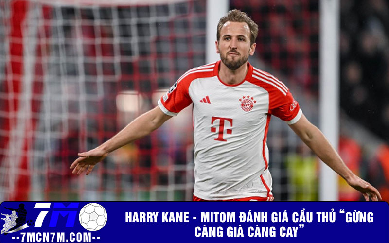 Harry Kane - Mitom đánh giá cầu thủ “Gừng càng già càng cay”